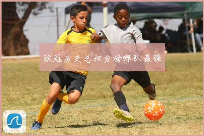 欧冠历史总积分榜哪队最强