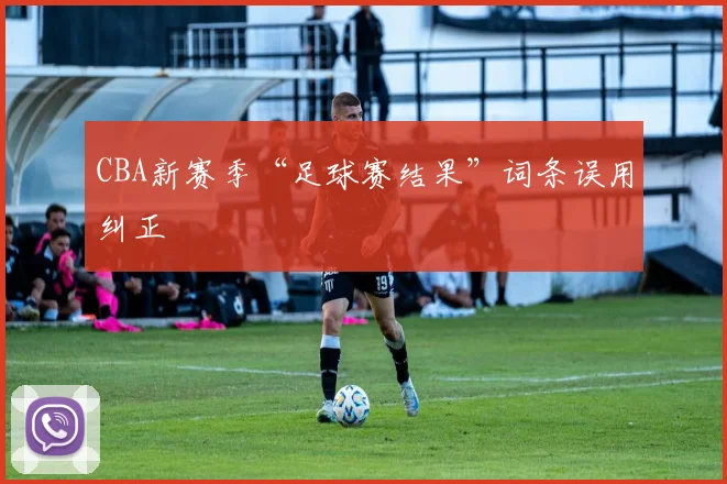 CBA新赛季“足球赛结果”词条误用纠正