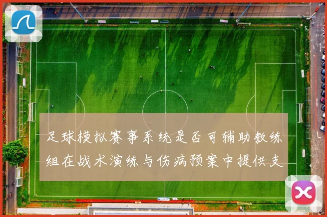 足球模拟赛事系统是否可辅助教练组在战术演练与伤病预案中提供支持