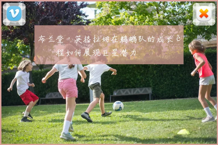 布兰登·英格拉姆在鹈鹕队的成长过程如何展现巨星潜力