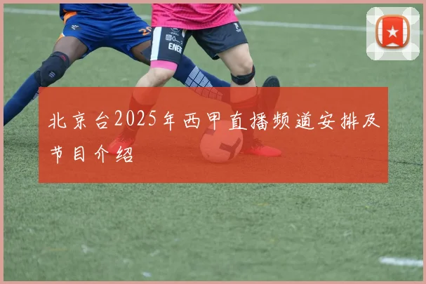 北京台2025年西甲直播频道安排及节目介绍