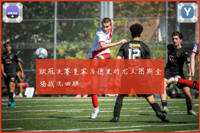 欧冠决赛皇家马德里对尤文图斯全场战况回顾